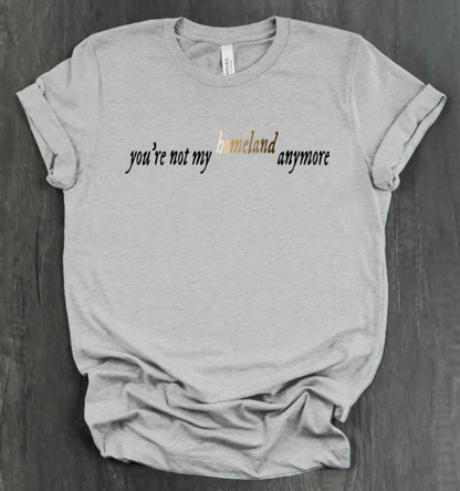 YOU'RE NOT MY HOMELAND ANYMORE SHIRT