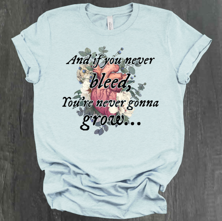 AND IF YOU NEVER BLEED, YOU'RE NEVER GONNA GROW SHIRT