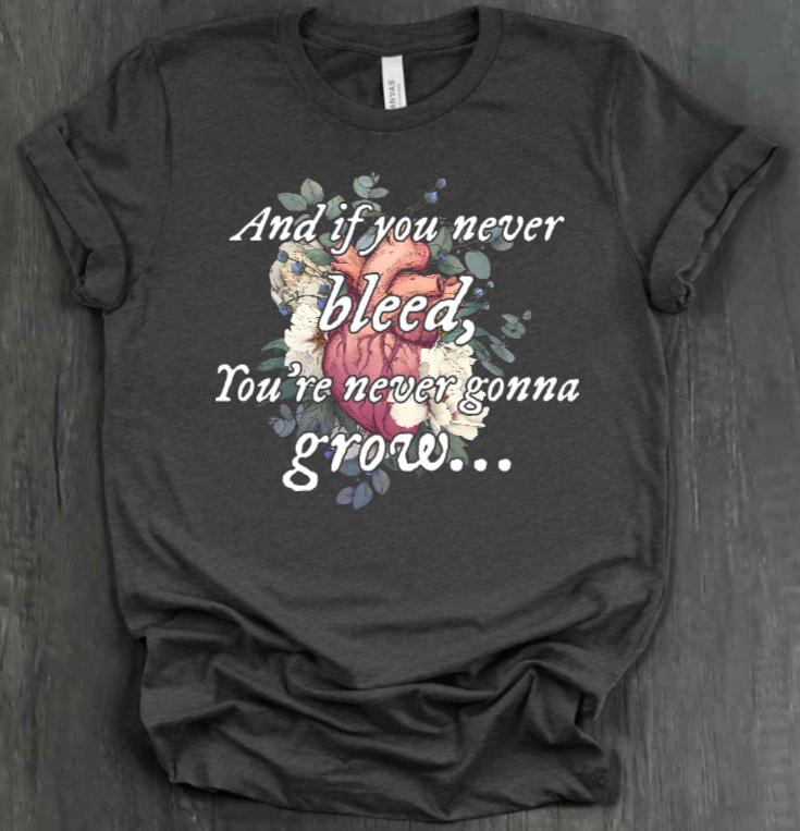 AND IF YOU NEVER BLEED, YOU'RE NEVER GONNA GROW SHIRT