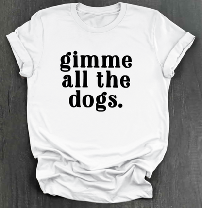 GIMME ALL THE DOGS SHIRT