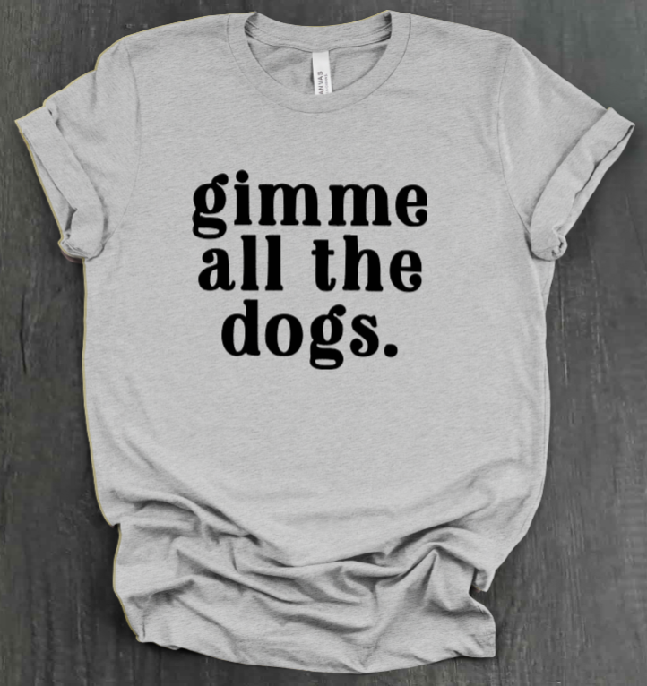 GIMME ALL THE DOGS SHIRT