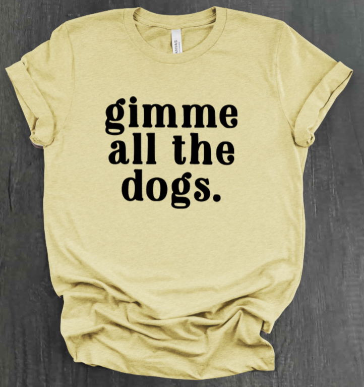 GIMME ALL THE DOGS SHIRT