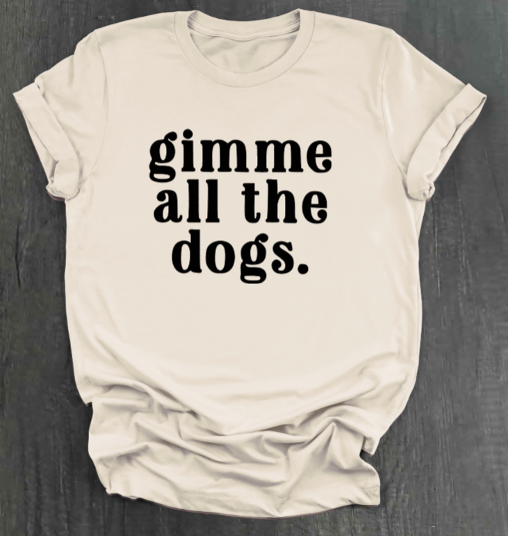 GIMME ALL THE DOGS SHIRT