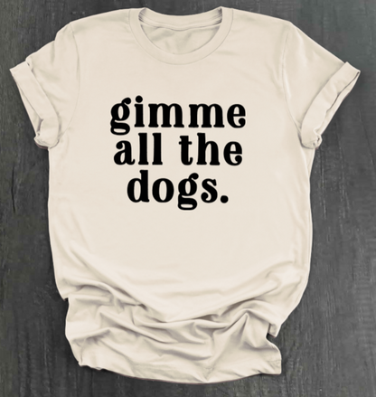 GIMME ALL THE DOGS SHIRT