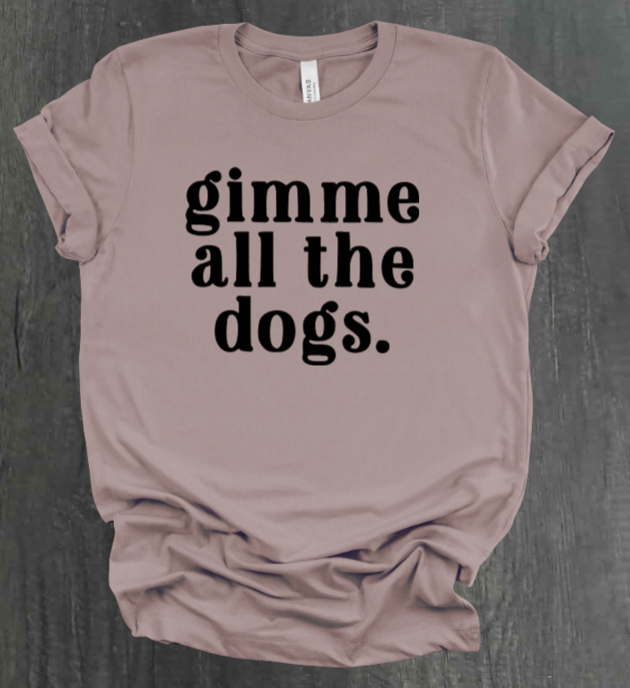 GIMME ALL THE DOGS SHIRT