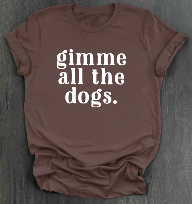 GIMME ALL THE DOGS SHIRT
