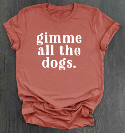 GIMME ALL THE DOGS SHIRT