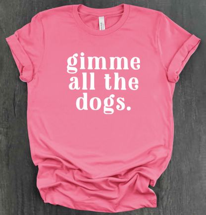 GIMME ALL THE DOGS SHIRT