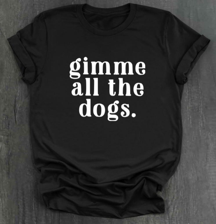 GIMME ALL THE DOGS SHIRT