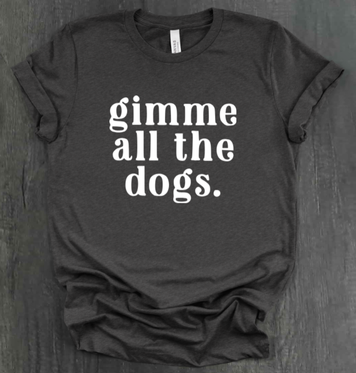 GIMME ALL THE DOGS SHIRT