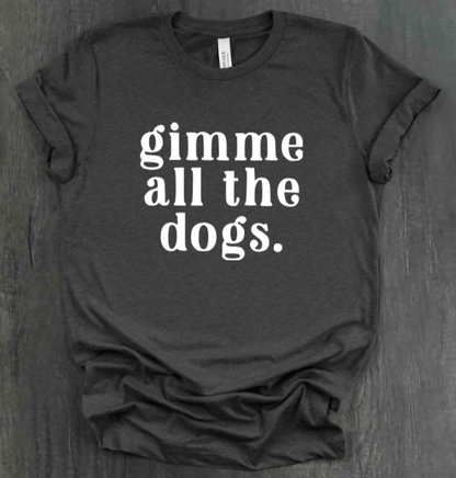 GIMME ALL THE DOGS SHIRT