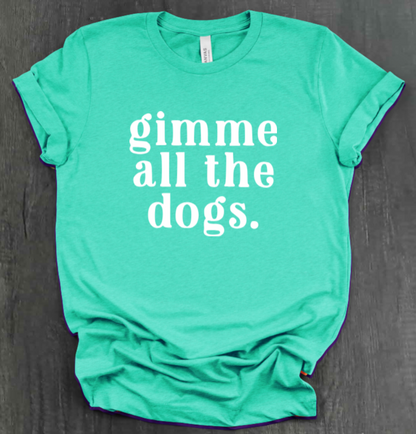 GIMME ALL THE DOGS SHIRT