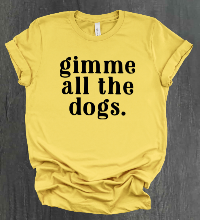 GIMME ALL THE DOGS SHIRT