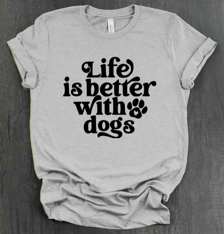 LIFE IS BETTER WITH DOGS SHIRT