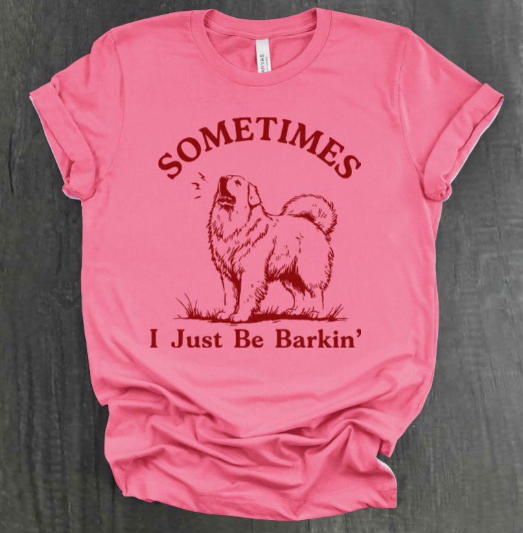 SOMETIMES I JUST BE BARKIN' SHIRT