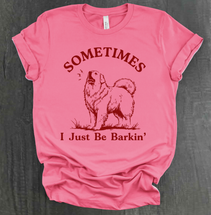 SOMETIMES I JUST BE BARKIN' SHIRT
