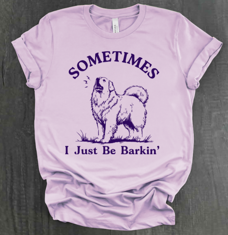 SOMETIMES I JUST BE BARKIN' SHIRT