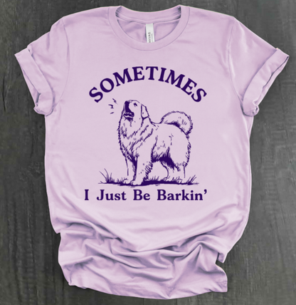 SOMETIMES I JUST BE BARKIN' SHIRT