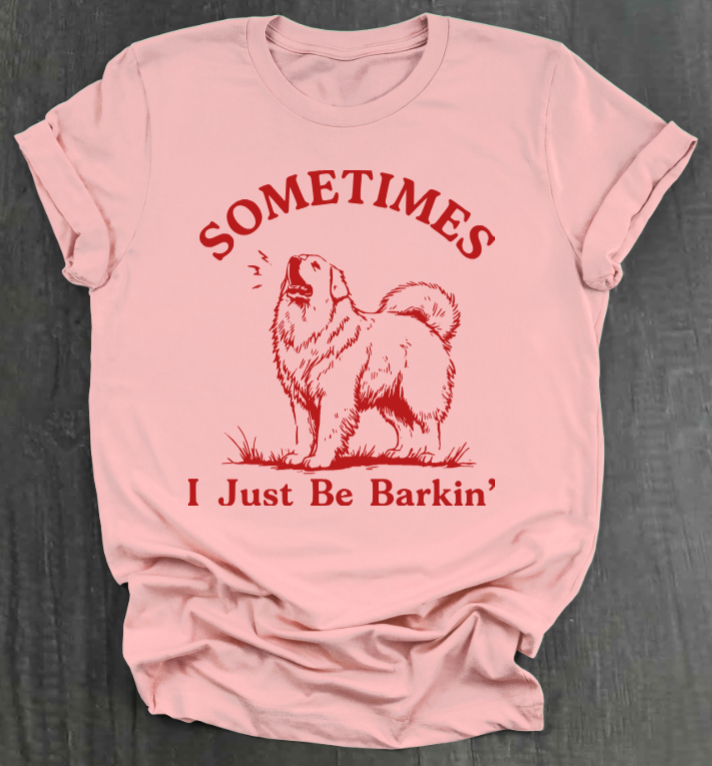 SOMETIMES I JUST BE BARKIN' SHIRT
