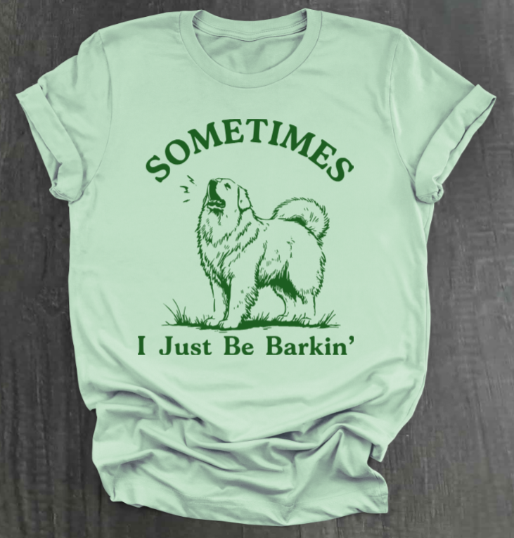 SOMETIMES I JUST BE BARKIN' SHIRT