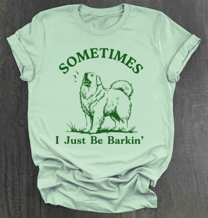 SOMETIMES I JUST BE BARKIN' SHIRT