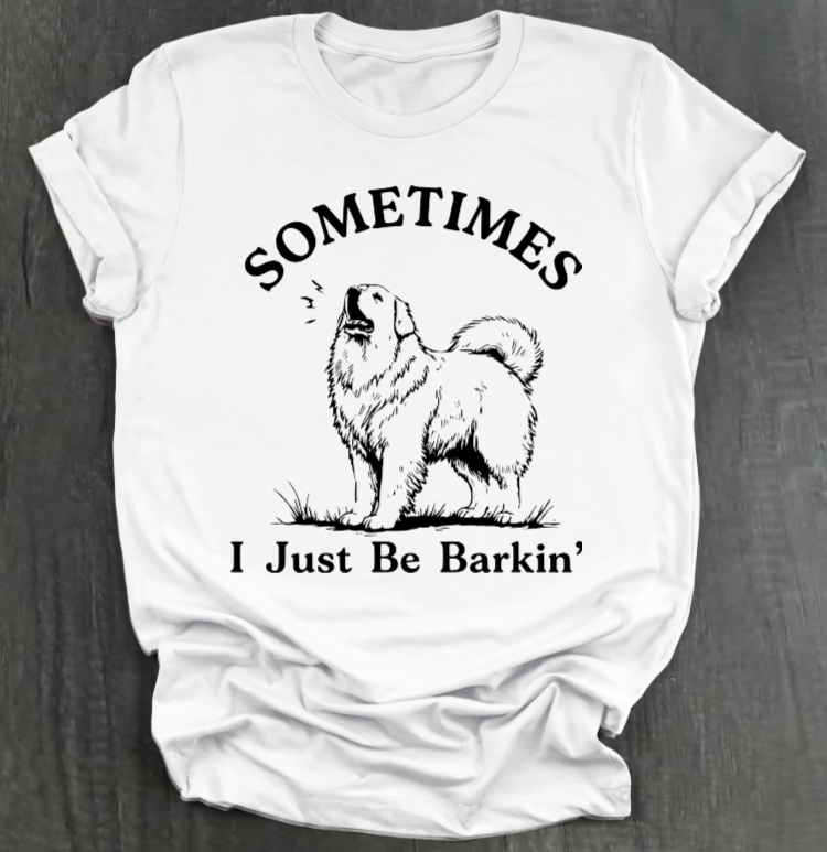 SOMETIMES I JUST BE BARKIN' SHIRT