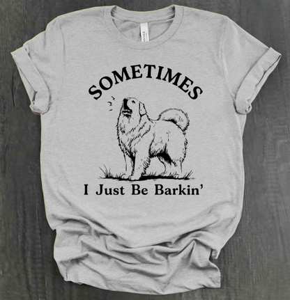 SOMETIMES I JUST BE BARKIN' SHIRT