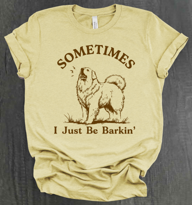 SOMETIMES I JUST BE BARKIN' SHIRT