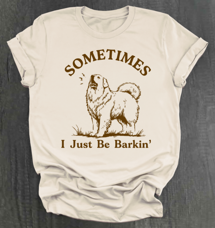 SOMETIMES I JUST BE BARKIN' SHIRT