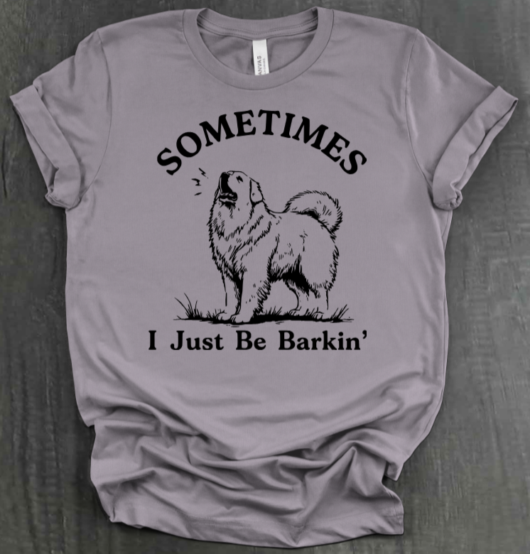 SOMETIMES I JUST BE BARKIN' SHIRT