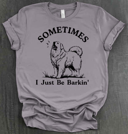 SOMETIMES I JUST BE BARKIN' SHIRT