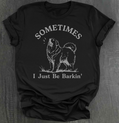 SOMETIMES I JUST BE BARKIN' SHIRT