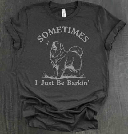 SOMETIMES I JUST BE BARKIN' SHIRT