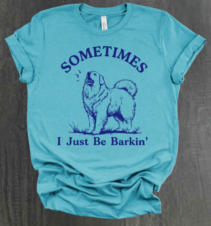 SOMETIMES I JUST BE BARKIN' SHIRT
