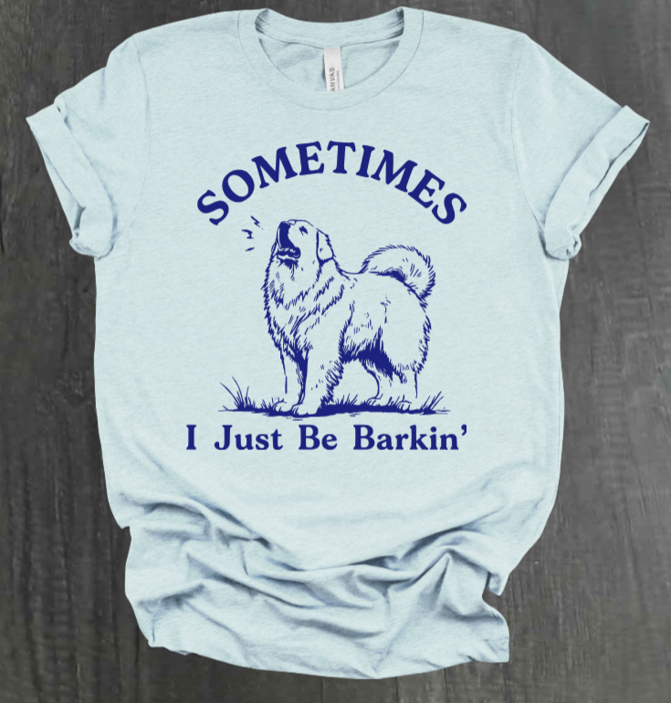 SOMETIMES I JUST BE BARKIN' SHIRT