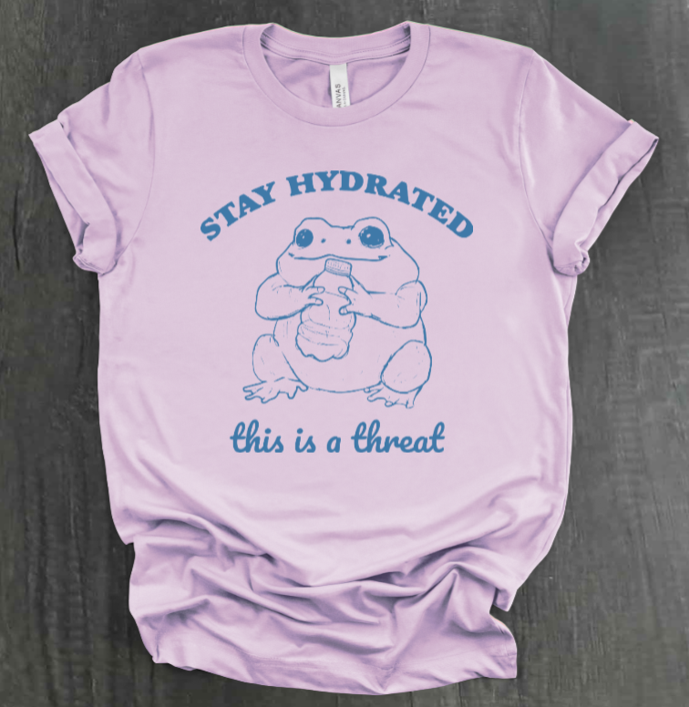 STAY HYDRATED, THIS IS A THREAT SHIRT