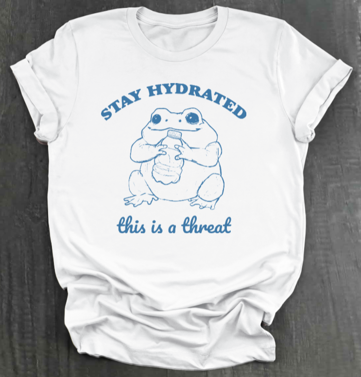STAY HYDRATED, THIS IS A THREAT SHIRT