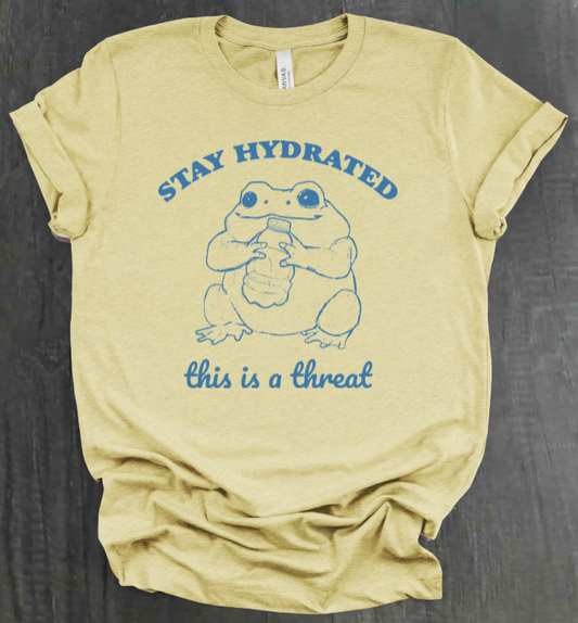 STAY HYDRATED, THIS IS A THREAT SHIRT