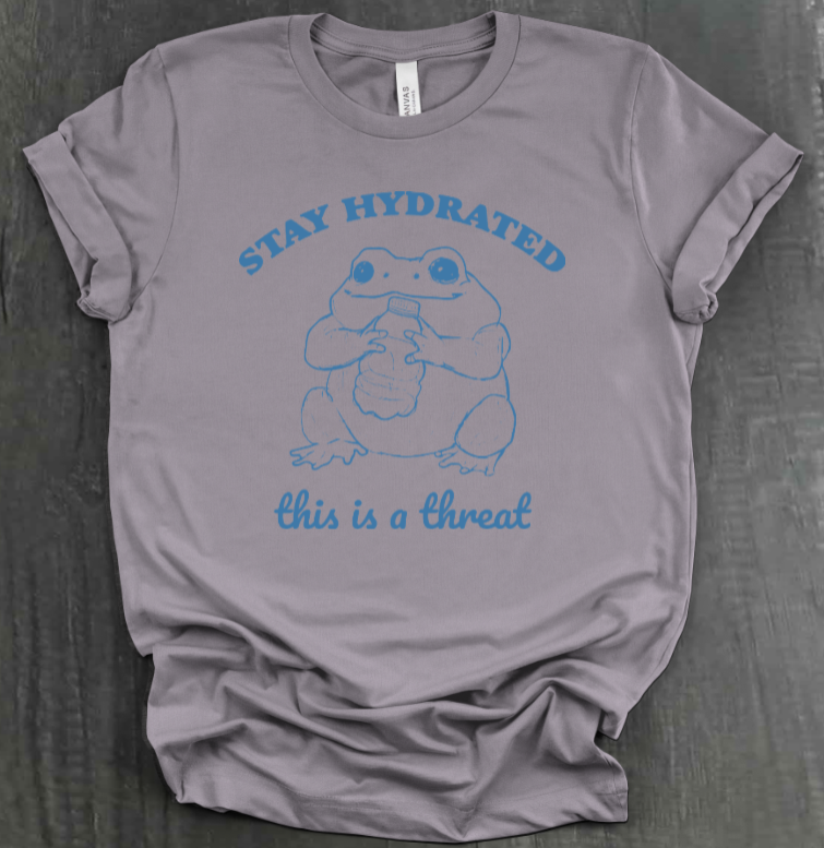 STAY HYDRATED, THIS IS A THREAT SHIRT
