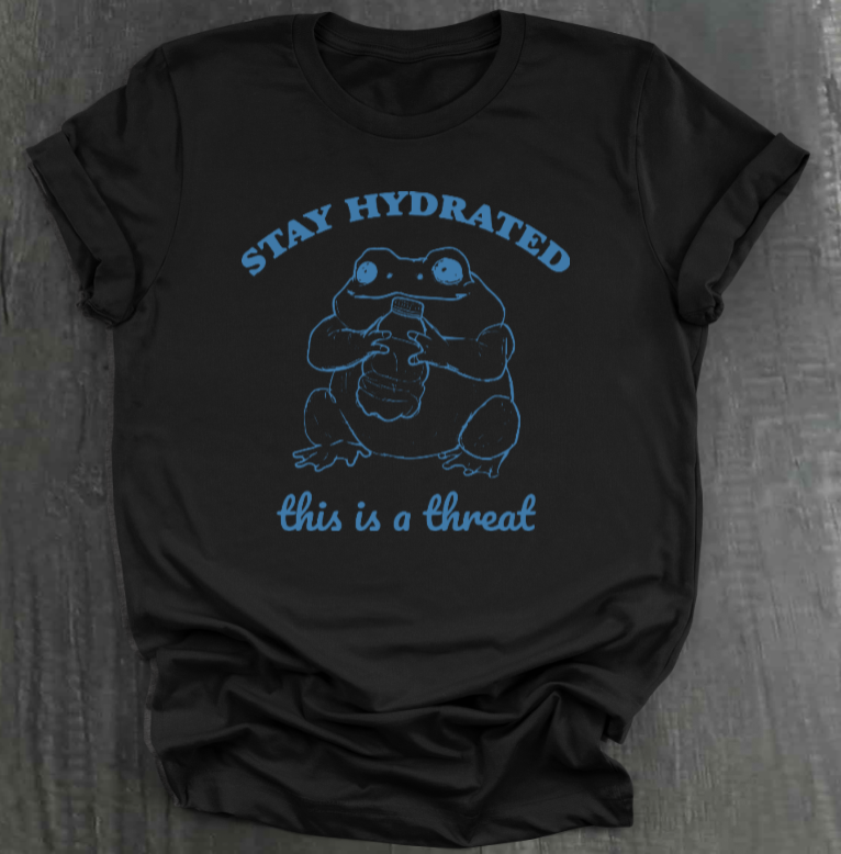 STAY HYDRATED, THIS IS A THREAT SHIRT
