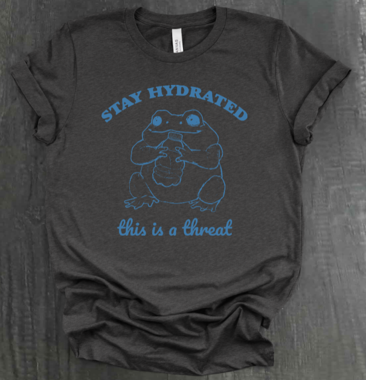 STAY HYDRATED, THIS IS A THREAT SHIRT