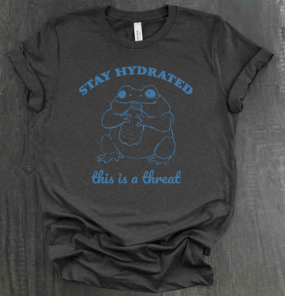 STAY HYDRATED, THIS IS A THREAT SHIRT