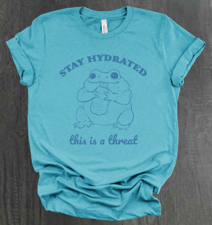 STAY HYDRATED, THIS IS A THREAT SHIRT