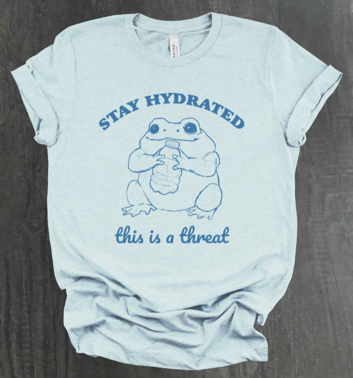 STAY HYDRATED, THIS IS A THREAT SHIRT