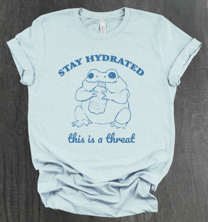 STAY HYDRATED, THIS IS A THREAT SHIRT