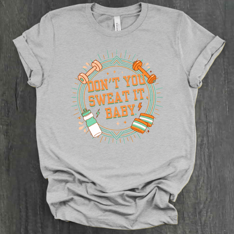 DON'T YOU SWEAT IT, BABY SHIRT