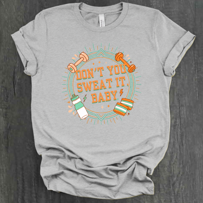 DON'T YOU SWEAT IT, BABY SHIRT