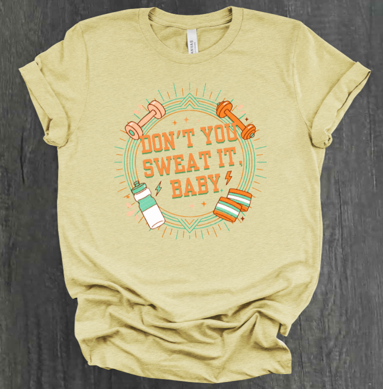DON'T YOU SWEAT IT, BABY SHIRT