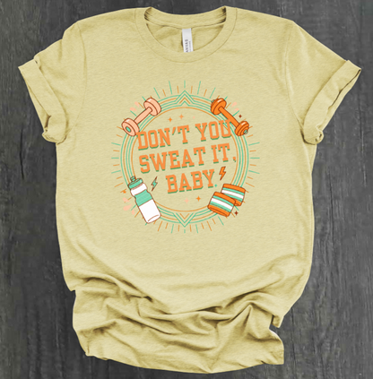 DON'T YOU SWEAT IT, BABY SHIRT