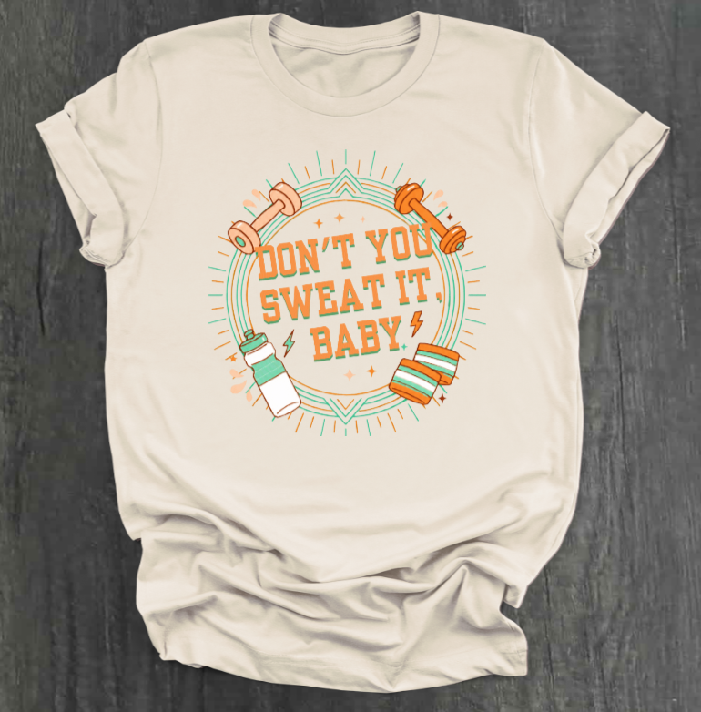 DON'T YOU SWEAT IT, BABY SHIRT